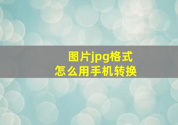 图片jpg格式怎么用手机转换