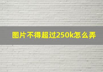 图片不得超过250k怎么弄