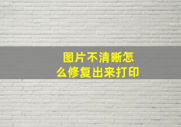 图片不清晰怎么修复出来打印