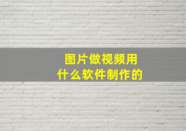 图片做视频用什么软件制作的