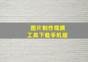 图片制作视频工具下载手机版