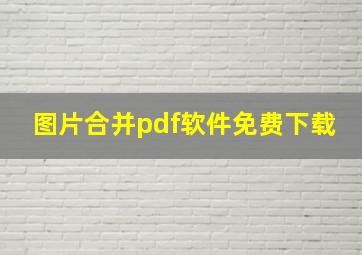 图片合并pdf软件免费下载