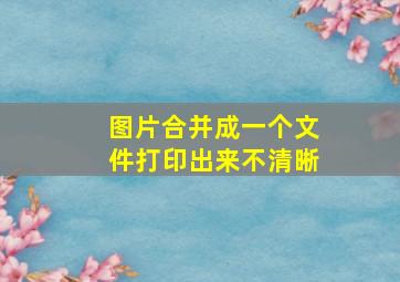 图片合并成一个文件打印出来不清晰