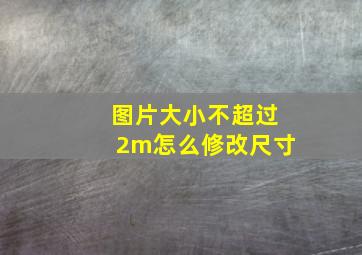 图片大小不超过2m怎么修改尺寸