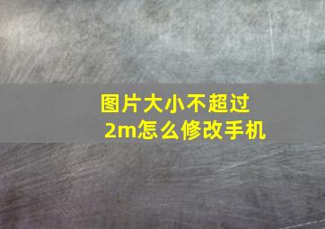 图片大小不超过2m怎么修改手机