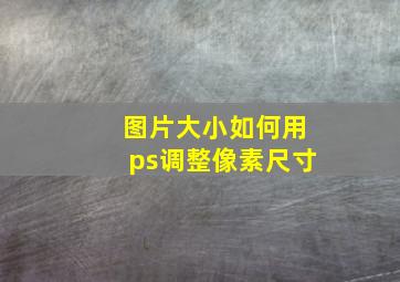 图片大小如何用ps调整像素尺寸