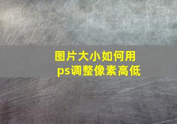 图片大小如何用ps调整像素高低