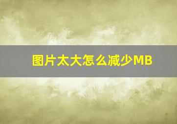 图片太大怎么减少MB