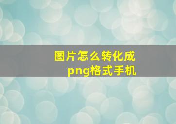 图片怎么转化成png格式手机