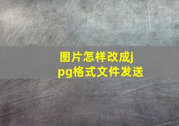 图片怎样改成jpg格式文件发送