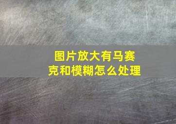 图片放大有马赛克和模糊怎么处理