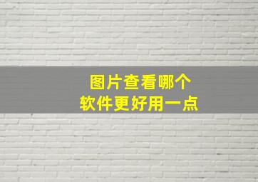 图片查看哪个软件更好用一点