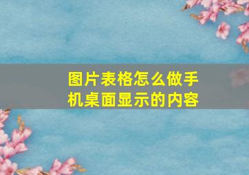 图片表格怎么做手机桌面显示的内容