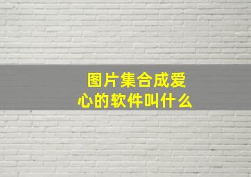 图片集合成爱心的软件叫什么