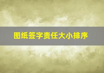 图纸签字责任大小排序