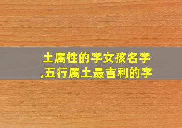 土属性的字女孩名字,五行属土最吉利的字