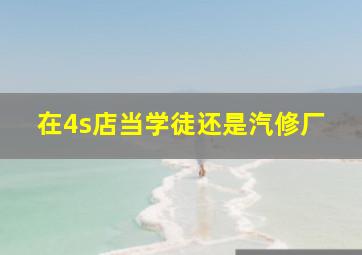 在4s店当学徒还是汽修厂