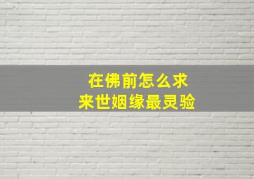 在佛前怎么求来世姻缘最灵验