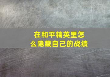 在和平精英里怎么隐藏自己的战绩