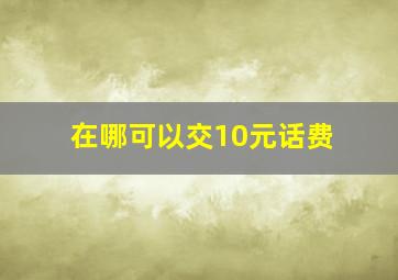 在哪可以交10元话费