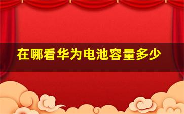 在哪看华为电池容量多少