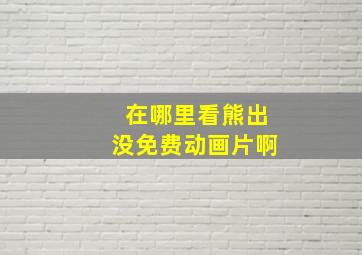 在哪里看熊出没免费动画片啊