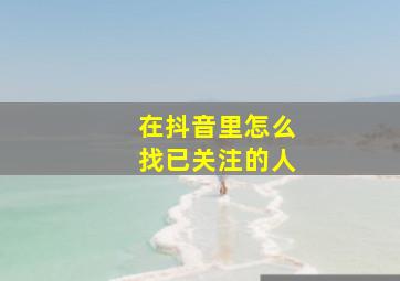 在抖音里怎么找已关注的人