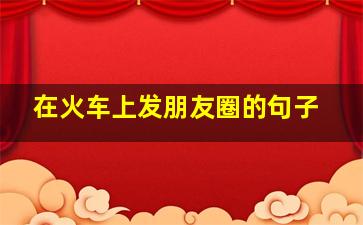 在火车上发朋友圈的句子