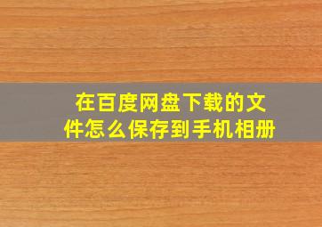 在百度网盘下载的文件怎么保存到手机相册