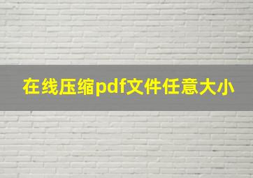 在线压缩pdf文件任意大小