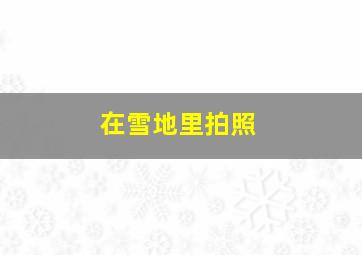 在雪地里拍照