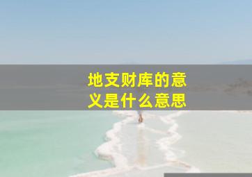 地支财库的意义是什么意思