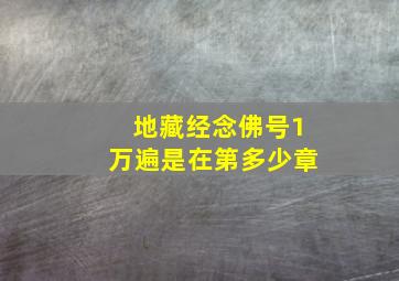 地藏经念佛号1万遍是在第多少章