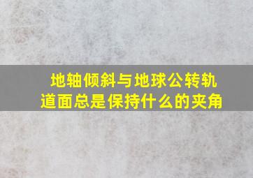 地轴倾斜与地球公转轨道面总是保持什么的夹角