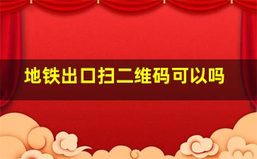 地铁出口扫二维码可以吗