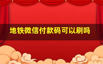 地铁微信付款码可以刷吗