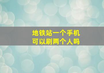 地铁站一个手机可以刷两个人吗