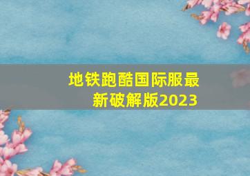 地铁跑酷国际服最新破解版2023