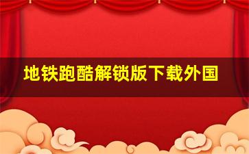 地铁跑酷解锁版下载外国