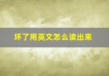 坏了用英文怎么读出来