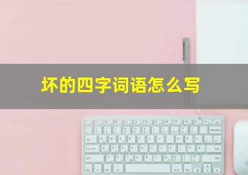 坏的四字词语怎么写