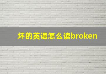 坏的英语怎么读broken