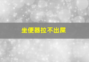 坐便器拉不出屎