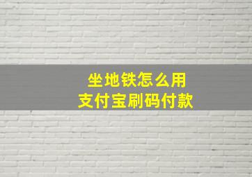 坐地铁怎么用支付宝刷码付款