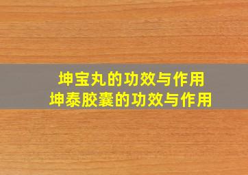 坤宝丸的功效与作用坤泰胶囊的功效与作用