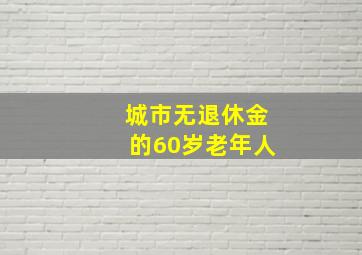 城市无退休金的60岁老年人