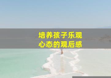 培养孩子乐观心态的观后感