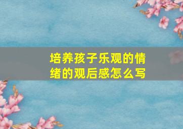 培养孩子乐观的情绪的观后感怎么写