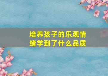 培养孩子的乐观情绪学到了什么品质