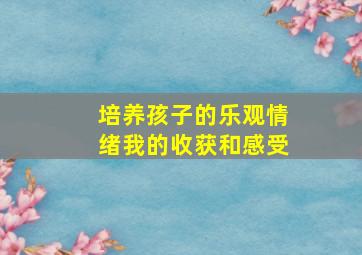 培养孩子的乐观情绪我的收获和感受